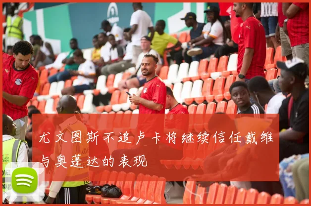 尤文图斯不追卢卡将继续信任戴维与奥蓬达的表现