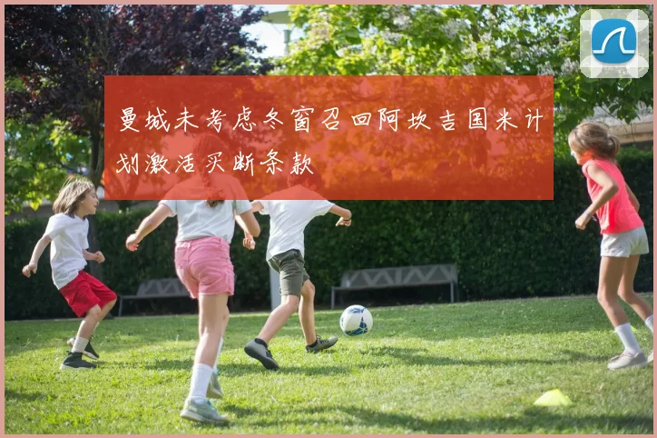 曼城未考虑冬窗召回阿坎吉国米计划激活买断条款