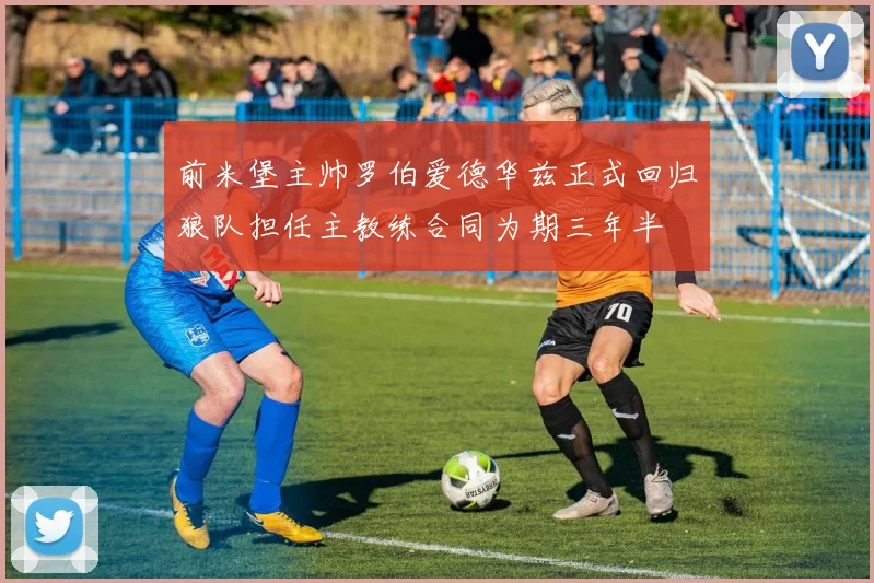 前米堡主帅罗伯爱德华兹正式回归狼队担任主教练合同为期三年半