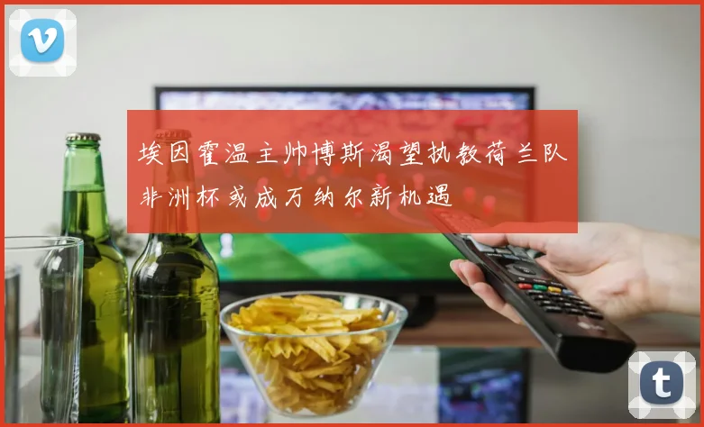 埃因霍温主帅博斯渴望执教荷兰队非洲杯或成万纳尔新机遇