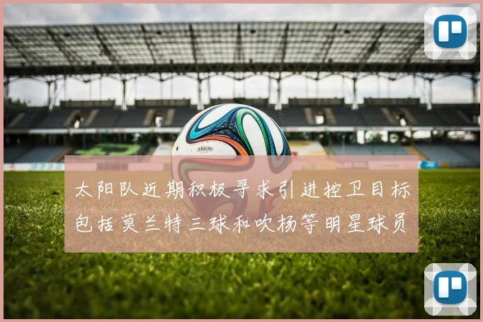 太阳队近期积极寻求引进控卫目标包括莫兰特三球和吹杨等明星球员