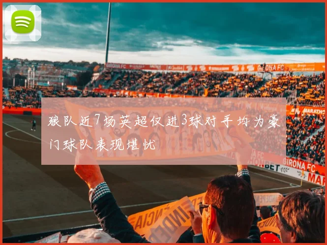 狼队近7场英超仅进3球对手均为豪门球队表现堪忧