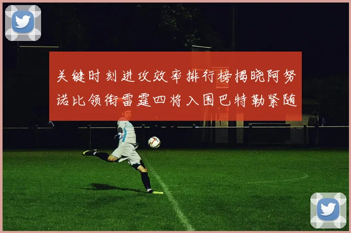 关键时刻进攻效率排行榜揭晓阿努诺比领衔雷霆四将入围巴特勒紧随其后