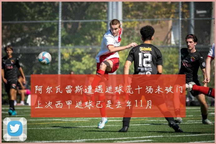 阿尔瓦雷斯遭遇进球荒十场未破门上次西甲进球已是去年11月