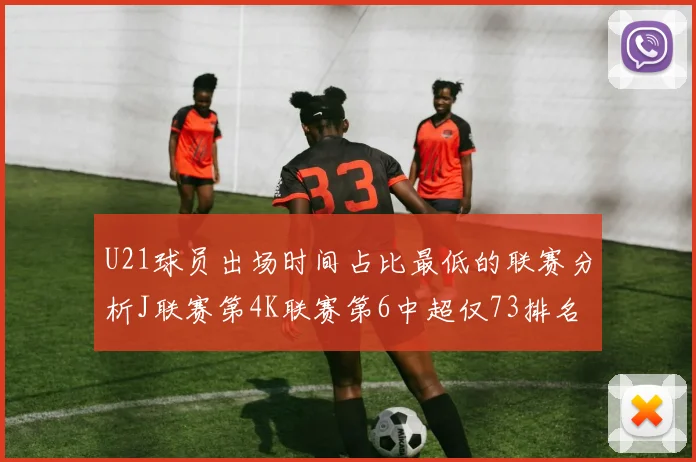 U21球员出场时间占比最低的联赛分析J联赛第4K联赛第6中超仅73排名第9
