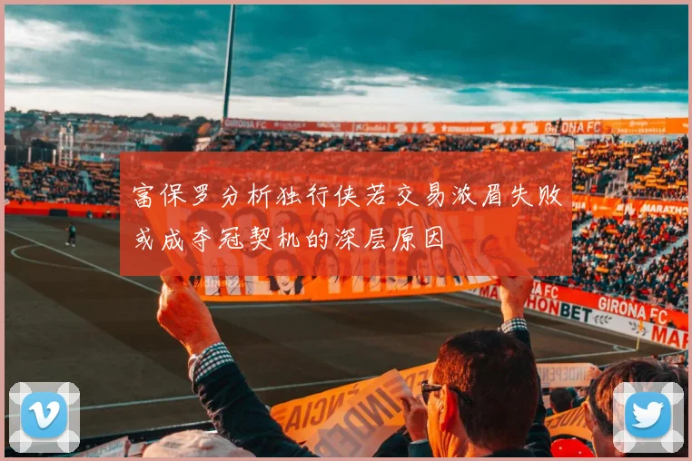 富保罗分析独行侠若交易浓眉失败或成夺冠契机的深层原因