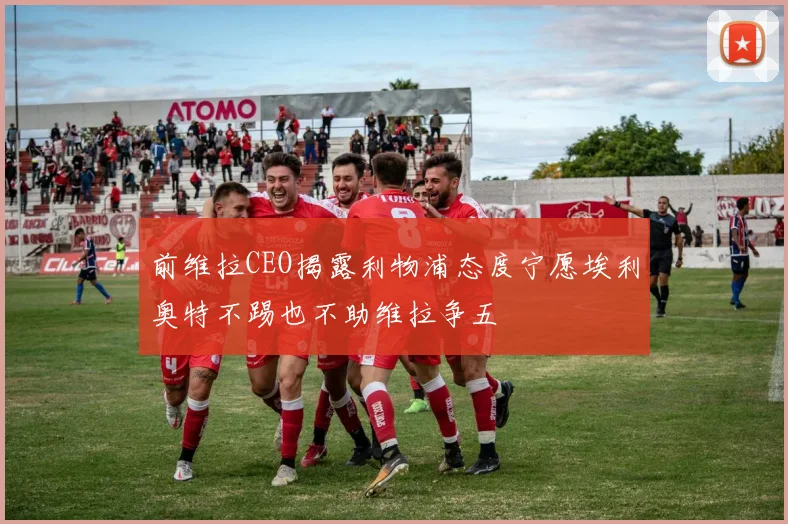 前维拉CEO揭露利物浦态度宁愿埃利奥特不踢也不助维拉争五