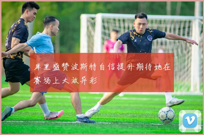 库里盛赞波斯特自信提升期待她在赛场上大放异彩