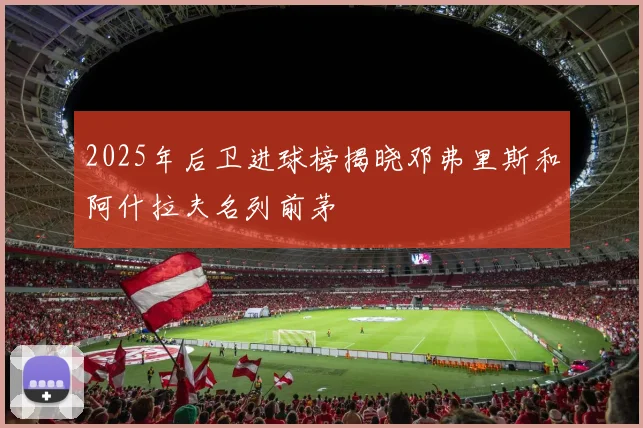 2025年后卫进球榜揭晓邓弗里斯和阿什拉夫名列前茅