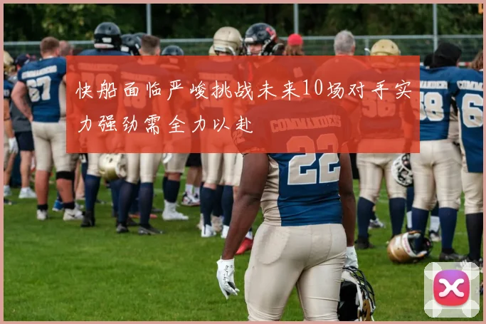 快船面临严峻挑战未来10场对手实力强劲需全力以赴
