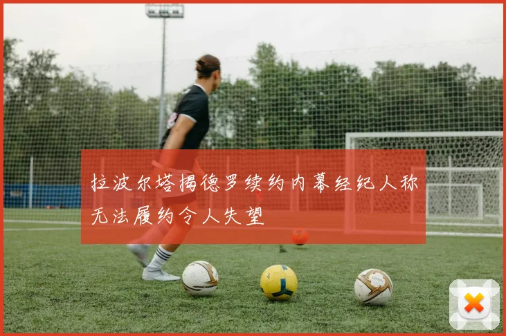 拉波尔塔揭德罗续约内幕经纪人称无法履约令人失望