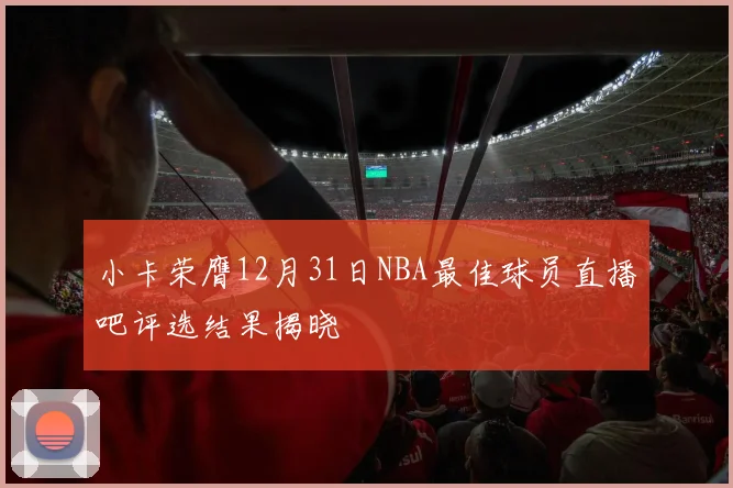 小卡荣膺12月31日NBA最佳球员直播吧评选结果揭晓