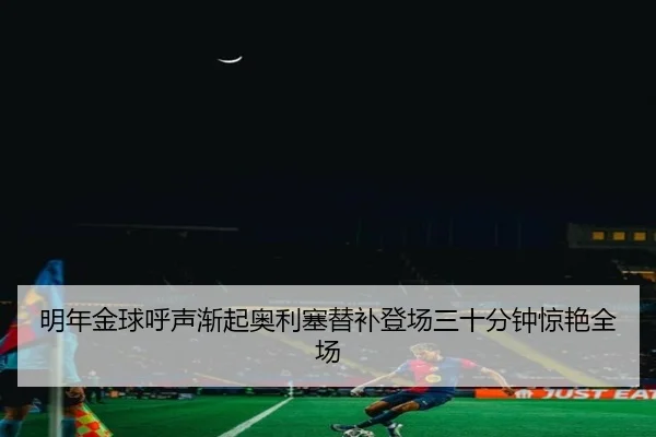 明年金球呼声渐起奥利塞替补登场三十分钟惊艳全场 - leyu.com