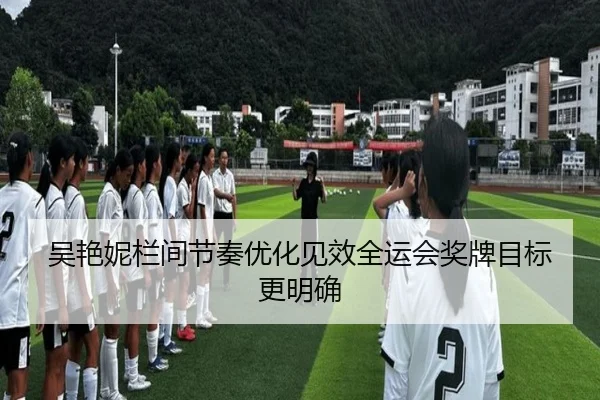 吴艳妮栏间节奏优化见效全运会奖牌目标更明确 - leyu.com